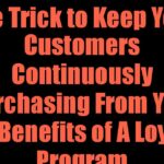 The Trick to Keep Your Customers Continuously Purchasing From You: The Benefits of A Loyalty Program